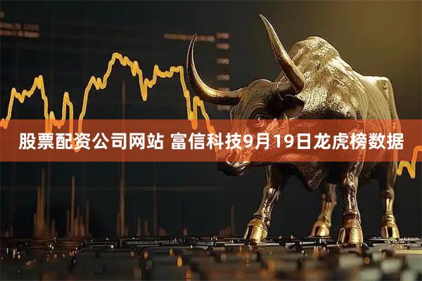 股票配资公司网站 富信科技9月19日龙虎榜数据