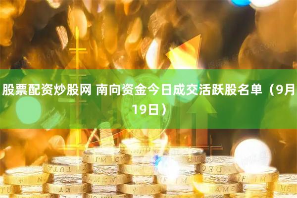 股票配资炒股网 南向资金今日成交活跃股名单(9月19日)