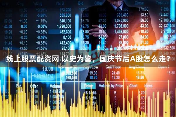 线上股票配资网 以史为鉴，国庆节后A股怎么走？
